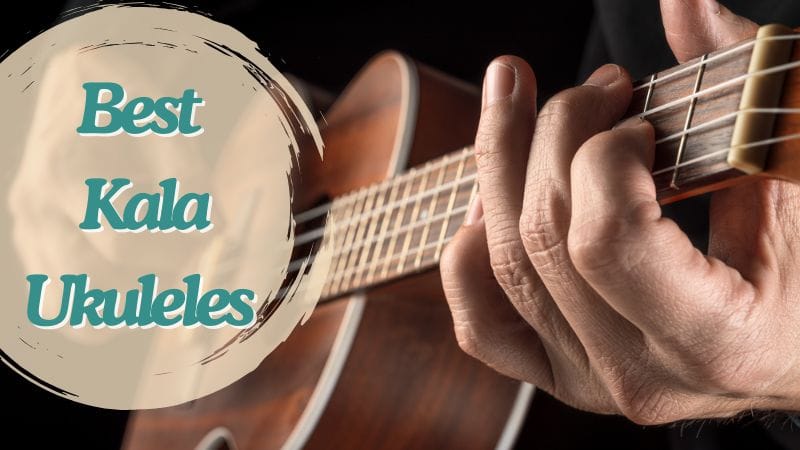 The Best Kala Ukuleles: Our Top Recommendations